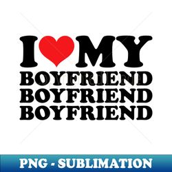 I Love My Boyfriend - High-Quality PNG Sublimation Download - Unleash Your Inner Rebellion