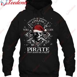 always be yourself unless you can be a pirate fun t-shirt, plus size womens christmas t shirts  wear love, share beauty