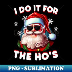 I Do It For The Hos Funny Inappropriate Christmas Men Santa - Premium PNG Sublimation File - Spice Up Your Sublimation Projects