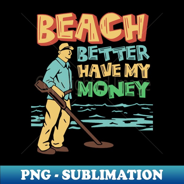 JG-20231118-3804_beach better have my money funny metal detector beach metal detecter 5729.jpg