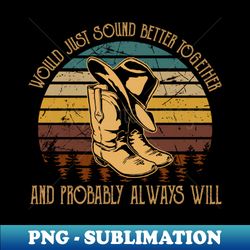 Would Just Sound Better Together And Probably Always Will Cowboy Hat Cactus - Premium Sublimation Digital Download - Perfect for Creative Projects