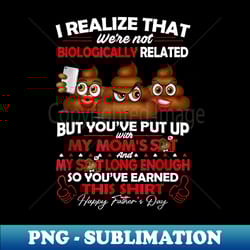 i realize that we're not biologically related funny father's - instant sublimation digital download - create with confidence