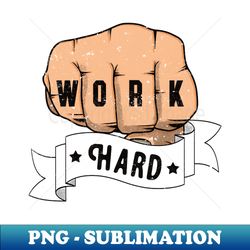 Work Hard Fist Motivation Hustling Inspiration - Exclusive Sublimation Digital File - Perfect for Sublimation Art