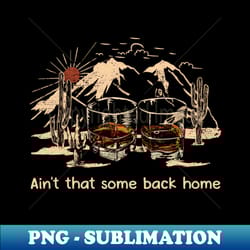 aint that some back home glasses whiskey graphic country music - png transparent sublimation design - vibrant and eye-catching typography