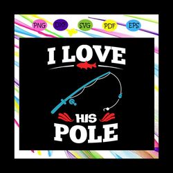 i love fishing his pole,fishing svg, fishing lover svg, fishing lover gift, fishing lover party, fishing anniversary, fi