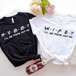 hubby and wifey matching shirt, i'll be there for you t-shirt, cute wedding tee, honeymoon shirt, just married tee iu-34