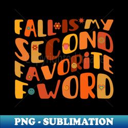 Fall Is My Second Favorite F Word - Premium PNG Sublimation File - Create with Confidence