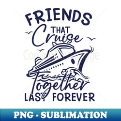 friends that cruise together last forever - aesthetic sublimation digital file - unlock vibrant sublimation designs