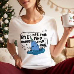 christmas ugly holiday shirt, bye buddy hope you find your dad, holiday apparell funny christmas shirt, elf shirt, buddy