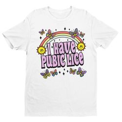 i have pubic lice, funny shirt, sarcastic shirt, oddly specific, meme shirt, ironic shirt, novelty shirt, iconic shirt,