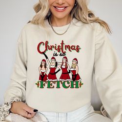 merry fetchmas mean girls themed christmas t- shirt, christmas is so fetch t-shirt, merry fetchmas sweatshirt, xmas part