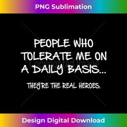 people who tolerate me on a daily basis funny t - deluxe png sublimation download - rapidly innovate your artistic vision