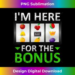 I'm Here For The Bonus Slot Machine Gambli - Innovative PNG Sublimation Design - Tailor-Made for Sublimation Craftsmanship