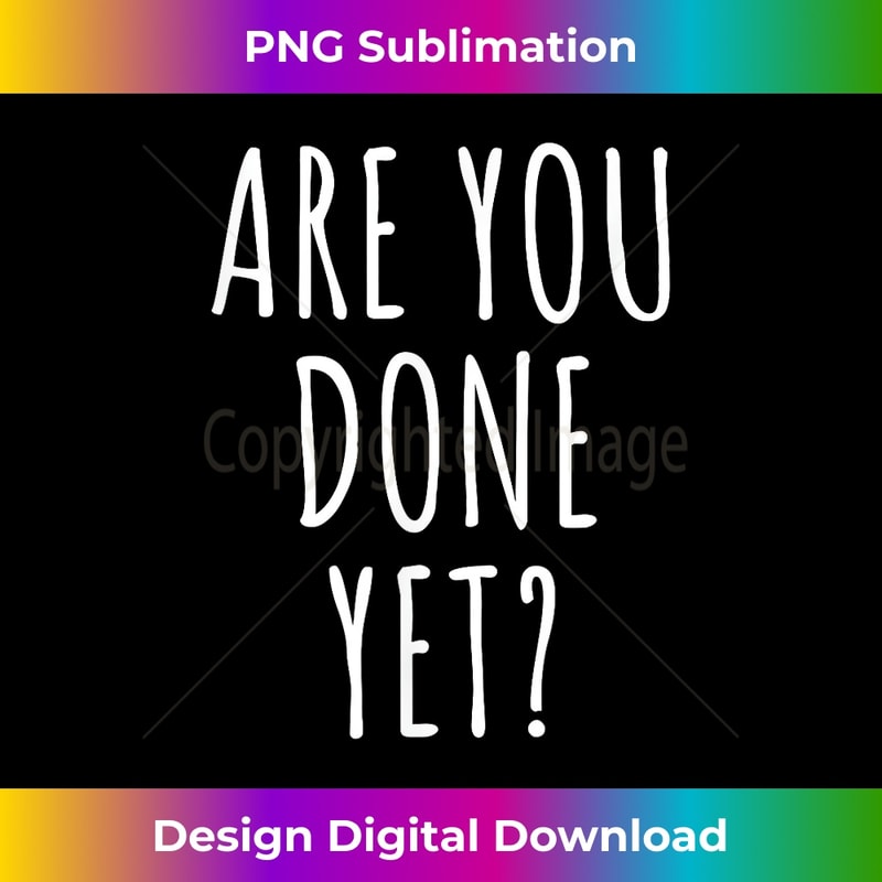 QP-20231118-272_Are you done yet - Funny joke saying t shirt 0160.jpg