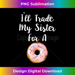 I'll Trade My Sister For A Donut - Funny Donut Sibling - Timeless PNG Sublimation Download - Immerse in Creativity with Every Design