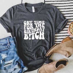one time for the birthday btch shirts, matching shirts, best friends shirts, birthday gift for her, birthday squad, wome
