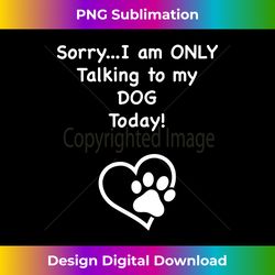 i'm only talking to my dog today dog lover - artisanal sublimation png file - customize with flair