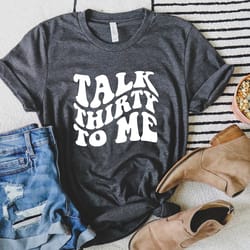 talk thirty to me shirt for her, talk 30 to me tshirt, 30th birthday shirt for women, 30th birthday gift for women, cute