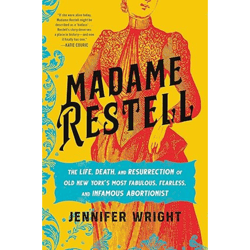 Madame Restell The Life, Death, and Resurrection of Old New York's Most Fabulous, Fearless, and Infamous Abortionist