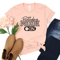 birthday mode on shirt, birthday gift, birthday girl shirt, happy birthday shirt, birthday party, birthday squad, funny