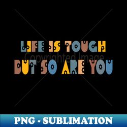Life Is Tough But So Are You - Stylish Sublimation Digital Download - Bold & Eye-catching