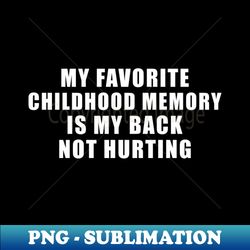 My Favorite Childhood Memory is My Back Not Hurting - Creative Sublimation PNG Download - Defying the Norms