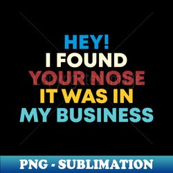 hey i found your nose it was in my business again - artistic sublimation digital file - boost your success with this inspirational png download