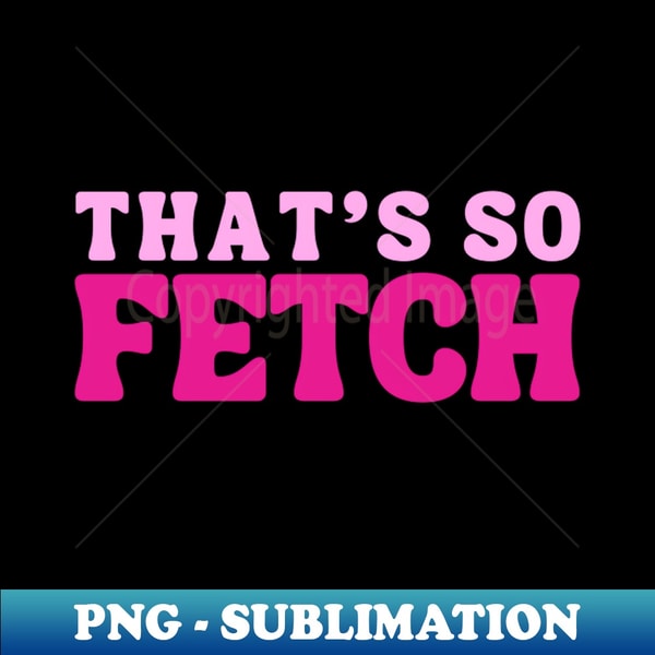 thats so fetch - Artistic Sublimation Digital File - Unleash - Inspire ...