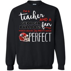 I&8217m a teacher and a Georgia Bulldogs which means i&8217m pretty much perfect Sweatshirt &8211 Moano Store