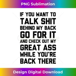 if you want to talk shit behind my back go for it check out - futuristic png sublimation file - striking & memorable impressions