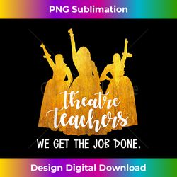 Theatre Teachers We Get The Job - Bohemian Sublimation Digital Download - Enhance Your Art with a Dash of Spice