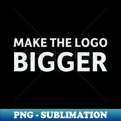 Make the Logo Bigger - Exclusive PNG Sublimation Download - Defying the Norms