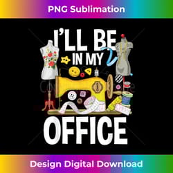 i'll be in my office - sew machine sewing quilter quil - crafted sublimation digital download - enhance your art with a dash of spice