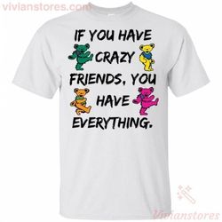 if you have crazy friends you have everything grateful jerry bears t-shirt ha07