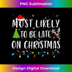 Most Likely To Be Late On Christmas Xmas Family Christmas Long Sleeve - Sophisticated PNG Sublimation File - Ideal for Imaginative Endeavors