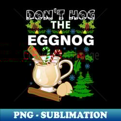 dont hog the eggnog nog hog design funny christmas eggnog design - png sublimation digital download - instantly transform your sublimation projects