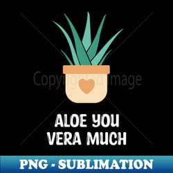 cute aloe vera aloe you vera much - exclusive png sublimation download - fashionable and fearless