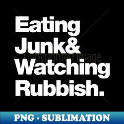 eating junk  watching rubbish - instant png sublimation download - enhance your apparel with stunning detail