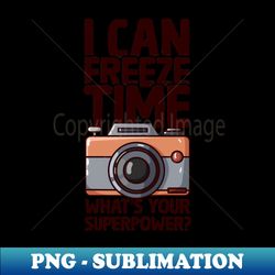 I Can Freeze Time - Funny Photographer - Instant Sublimation Digital Download - Bring Your Designs to Life
