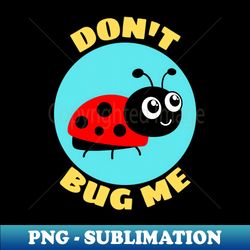 dont bug me  bug pun - png transparent sublimation file - vibrant and eye-catching typography