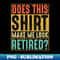 WS-20231119-22990_Does This Shirt Make Me Look Retired 2240.jpg