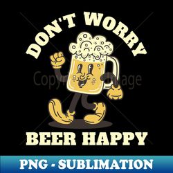 Dont Worry Beer Happy - PNG Sublimation Digital Download - Unleash Your Creativity