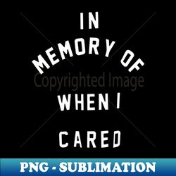 in memory of when i cared - exclusive png sublimation download - vibrant and eye-catching typography