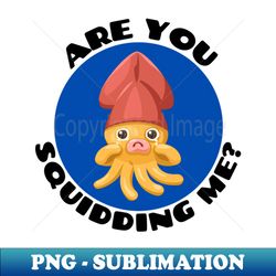 Are You Squidding Me  Squid Pun - Exclusive PNG Sublimation Download - Unlock Vibrant Sublimation Designs