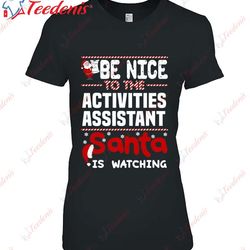 be nice to the activities assistant santa is watching t-shirt, christmas shirts 2024  wear love, share beauty