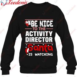 be nice to the activity director santa is watching shirt, long sleeve christmas shirts mens  wear love, share beauty