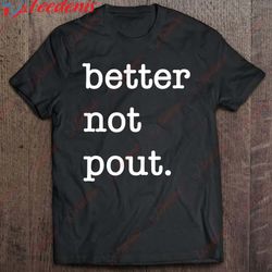 better not pout christmas holiday season t-shirt, women family christmas shirts wear love, share beauty