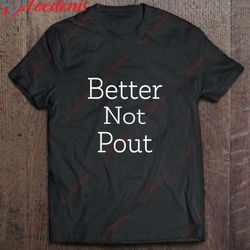 better not pout, christmas quote shirt, women family christmas shirts wear love, share beauty