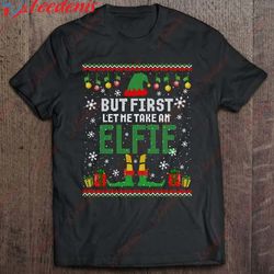 but first let me take an elfie christmas ugly sweater shirt, christmas shirts mens sale wear love, share beauty