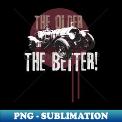 The Older The Better - Retro sports car - PNG Transparent Sublimation File - Vibrant and Eye-Catching Typography